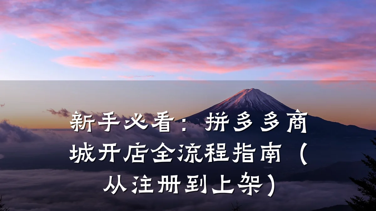 新手必看:拼多多商城开店全流程指南(从注册到上架)