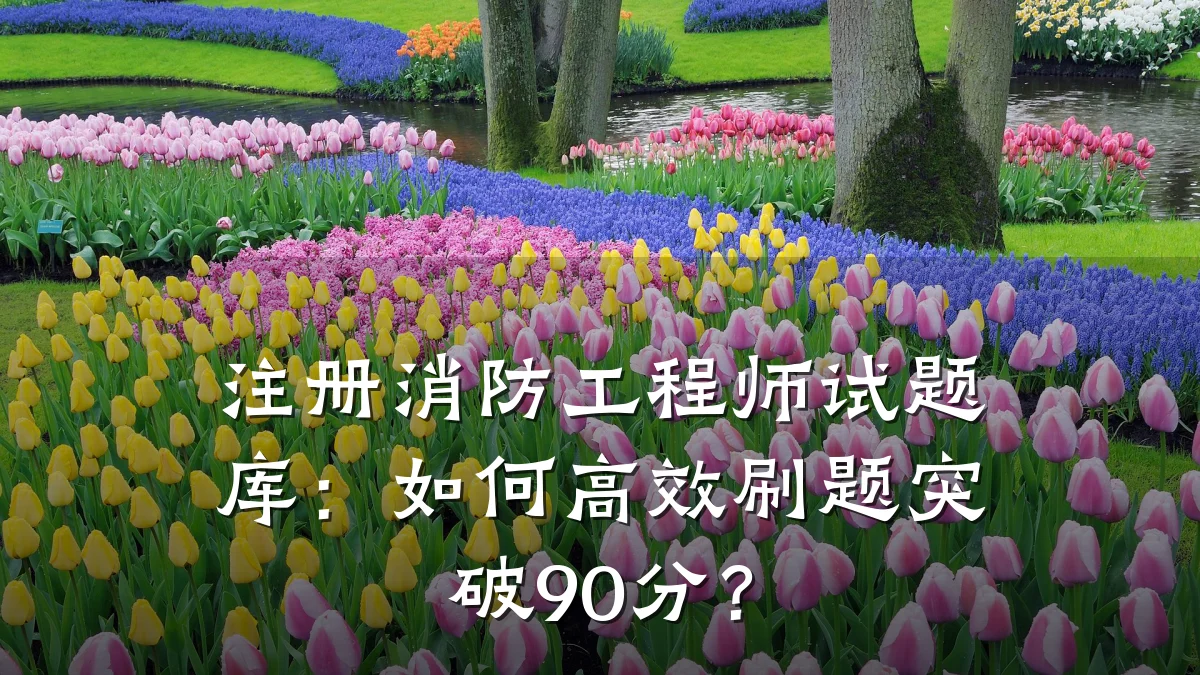 注册消防工程师试题库:如何高效刷题突破90分?
