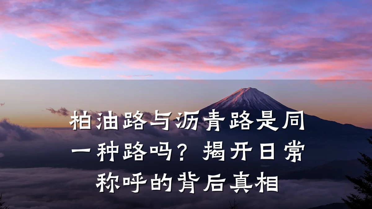 柏油路与沥青路是同一种路吗?揭开日常称呼的背后真相