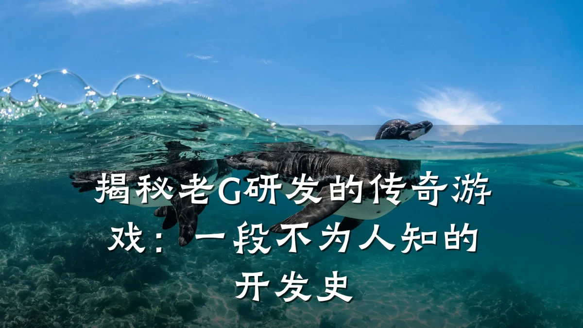揭秘老G研发的传奇游戏:一段不为人知的开发史