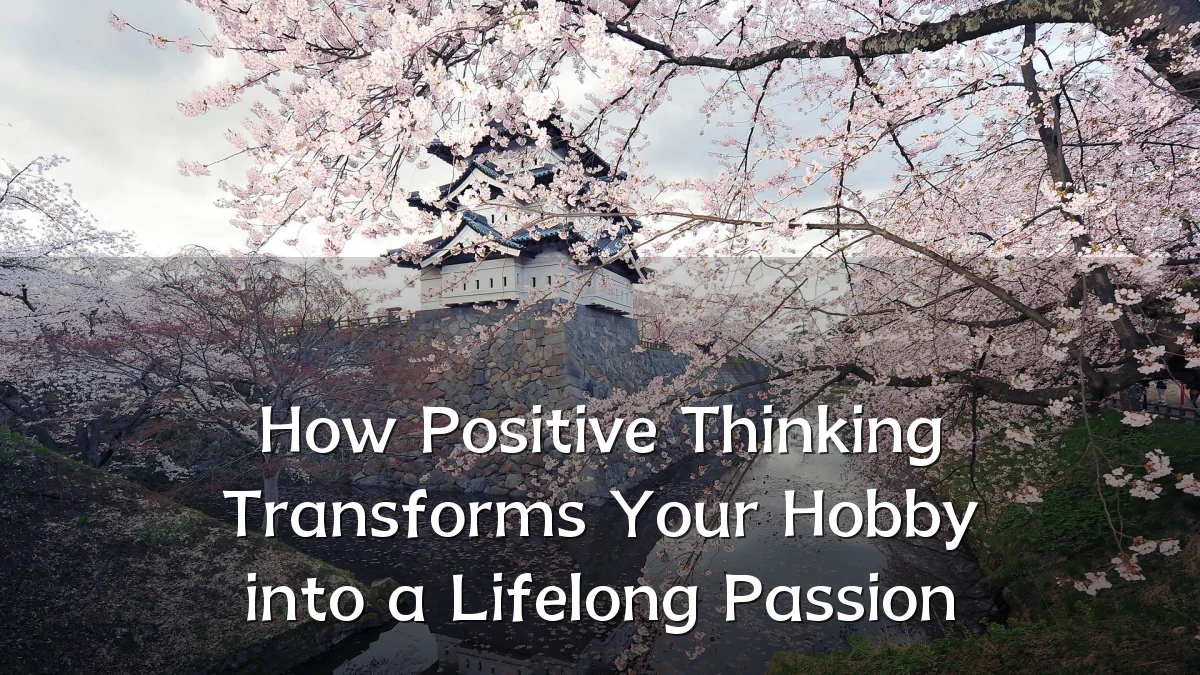 How Positive Thinking Transforms Your Hobby into a Lifelong Passion