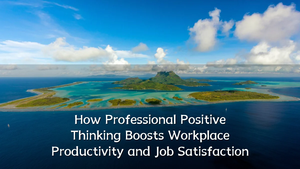 How Professional Positive Thinking Boosts Workplace Productivity and Job Satisfaction