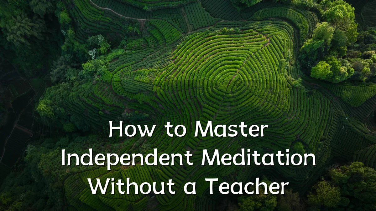 How to Master Independent Meditation Without a Teacher