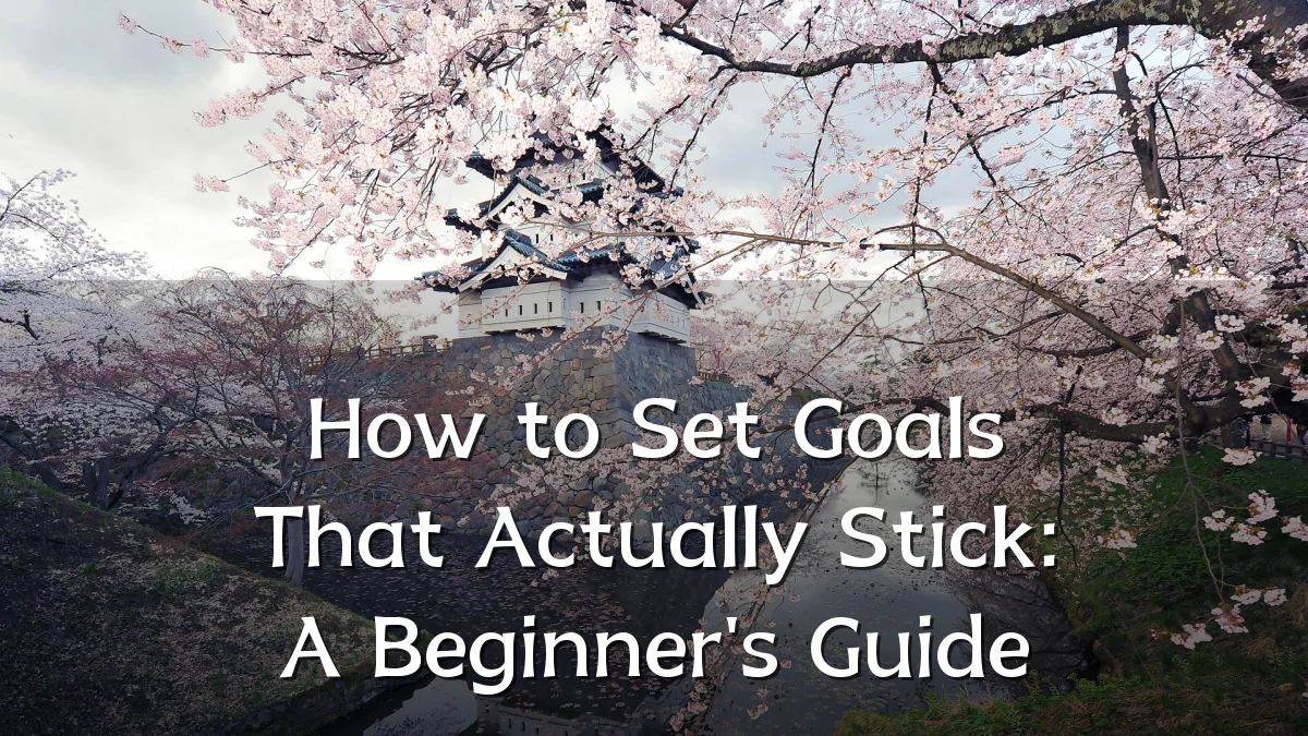 How to Set Goals That Actually Stick: A Beginner's Guide