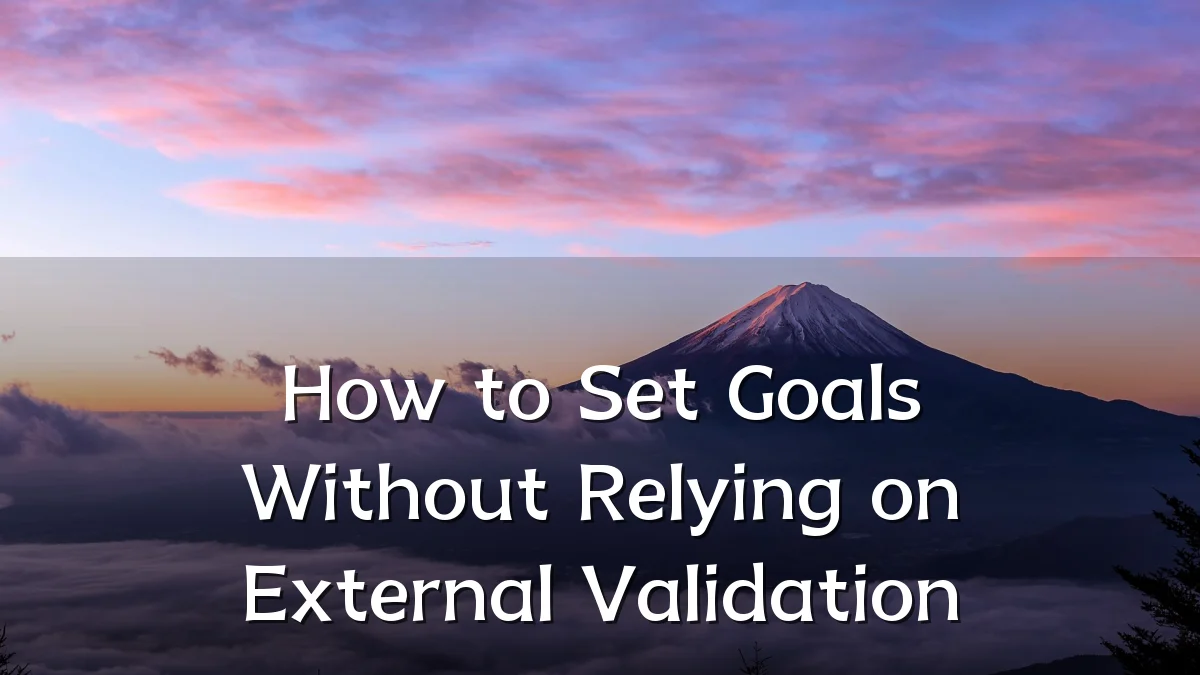 How to Set Goals Without Relying on External Validation
