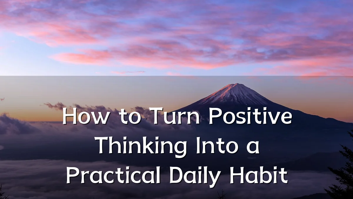 How to Turn Positive Thinking Into a Practical Daily Habit