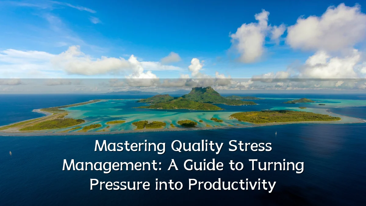 Mastering Quality Stress Management: A Guide to Turning Pressure into Productivity