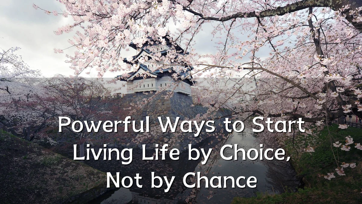 Powerful Ways to Start Living Life by Choice, Not by Chance