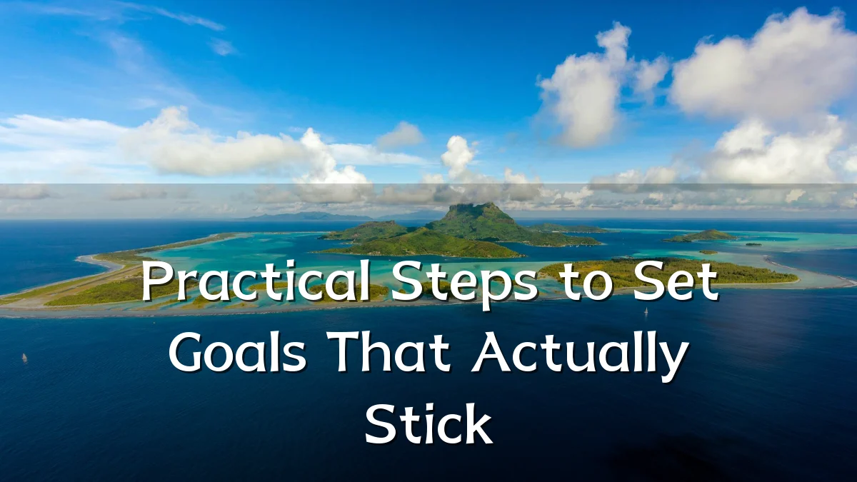 Practical Steps to Set Goals That Actually Stick