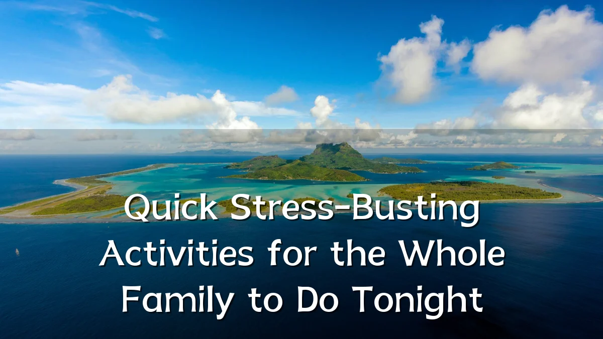 Quick Stress-Busting Activities for the Whole Family to Do Tonight