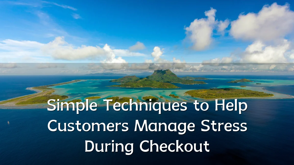 Simple Techniques to Help Customers Manage Stress During Checkout