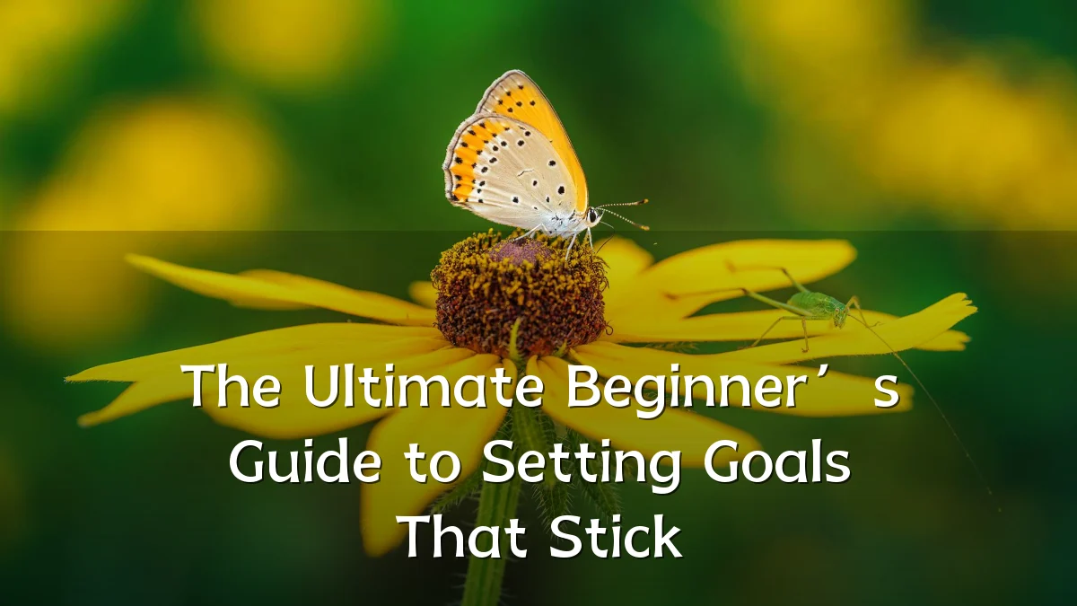 The Ultimate Beginner’s Guide to Setting Goals That Stick