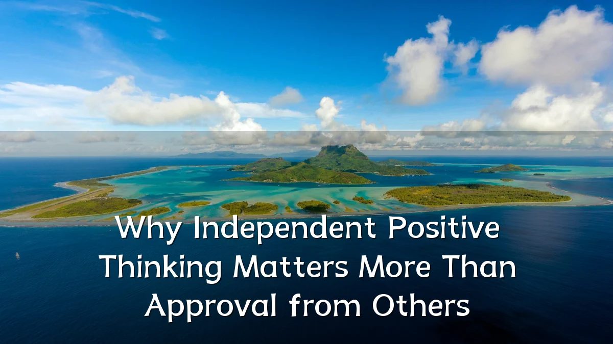 Why Independent Positive Thinking Matters More Than Approval from Others