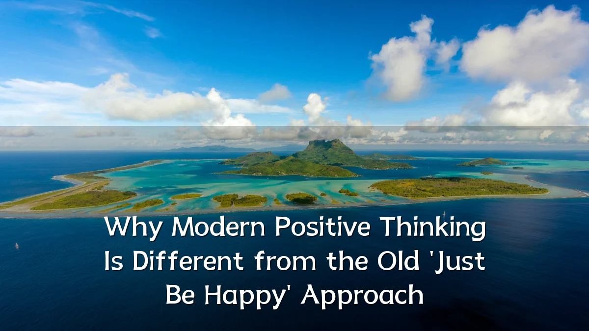 Why Modern Positive Thinking Is Different from the Old 'Just Be Happy' Approach