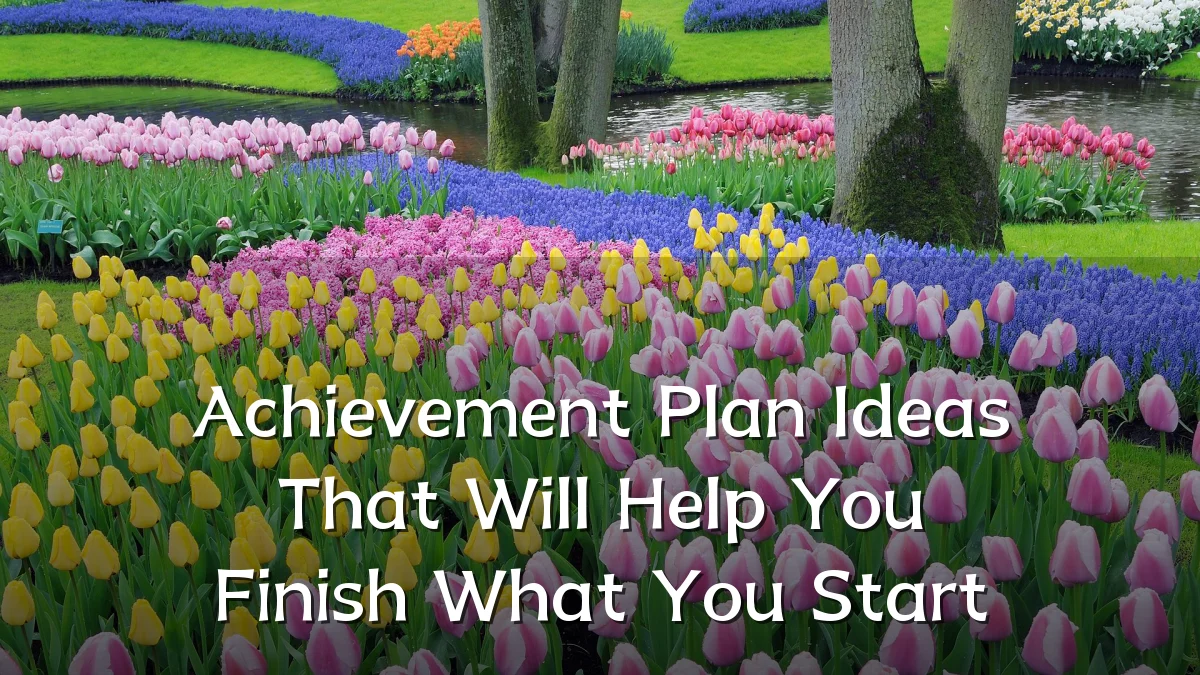 Achievement Plan Ideas That Will Help You Finish What You Start