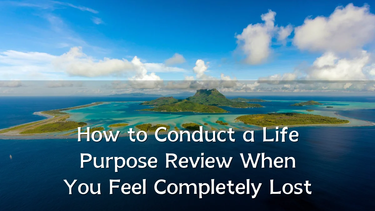 How to Conduct a Life Purpose Review When You Feel Completely Lost