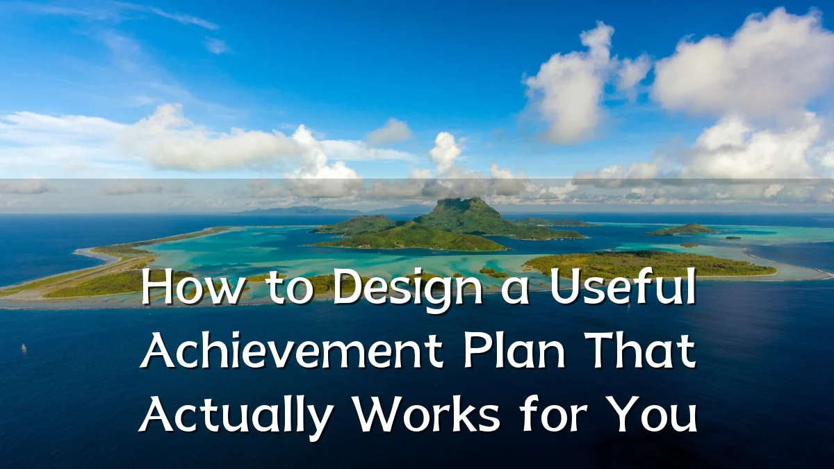How to Design a Useful Achievement Plan That Actually Works for You