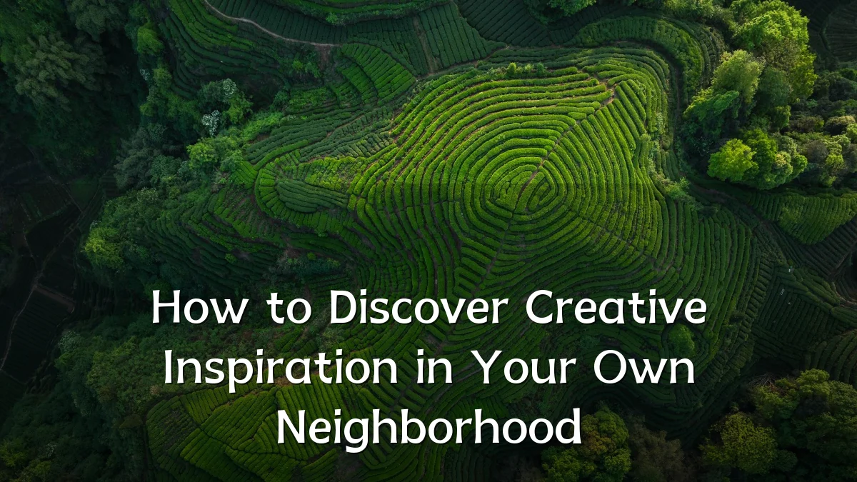 How to Discover Creative Inspiration in Your Own Neighborhood