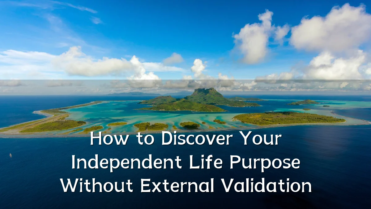 How to Discover Your Independent Life Purpose Without External Validation