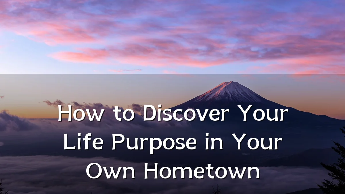 How to Discover Your Life Purpose in Your Own Hometown