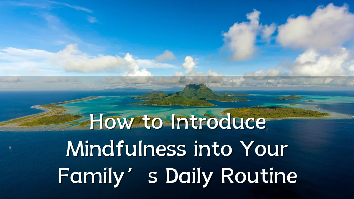 How to Introduce Mindfulness into Your Family’s Daily Routine