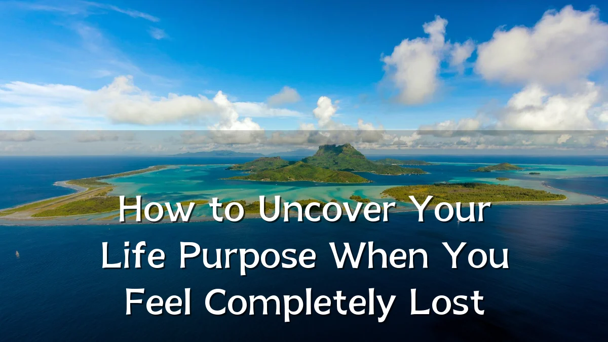 How to Uncover Your Life Purpose When You Feel Completely Lost