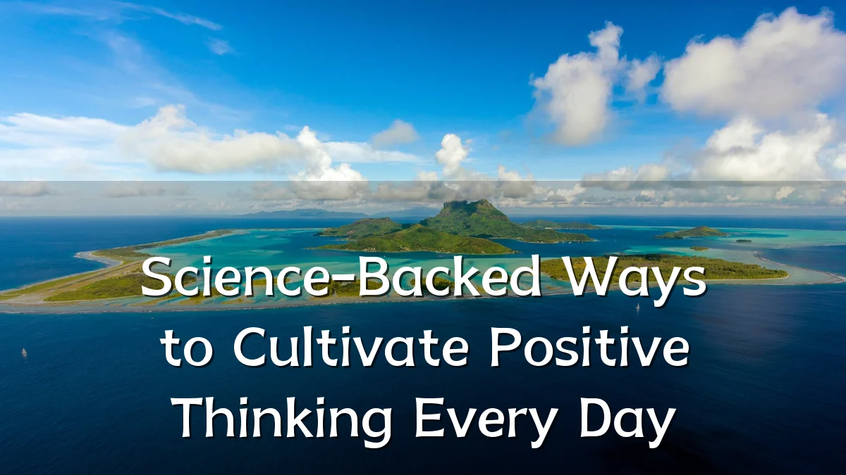 Science-Backed Ways to Cultivate Positive Thinking Every Day
