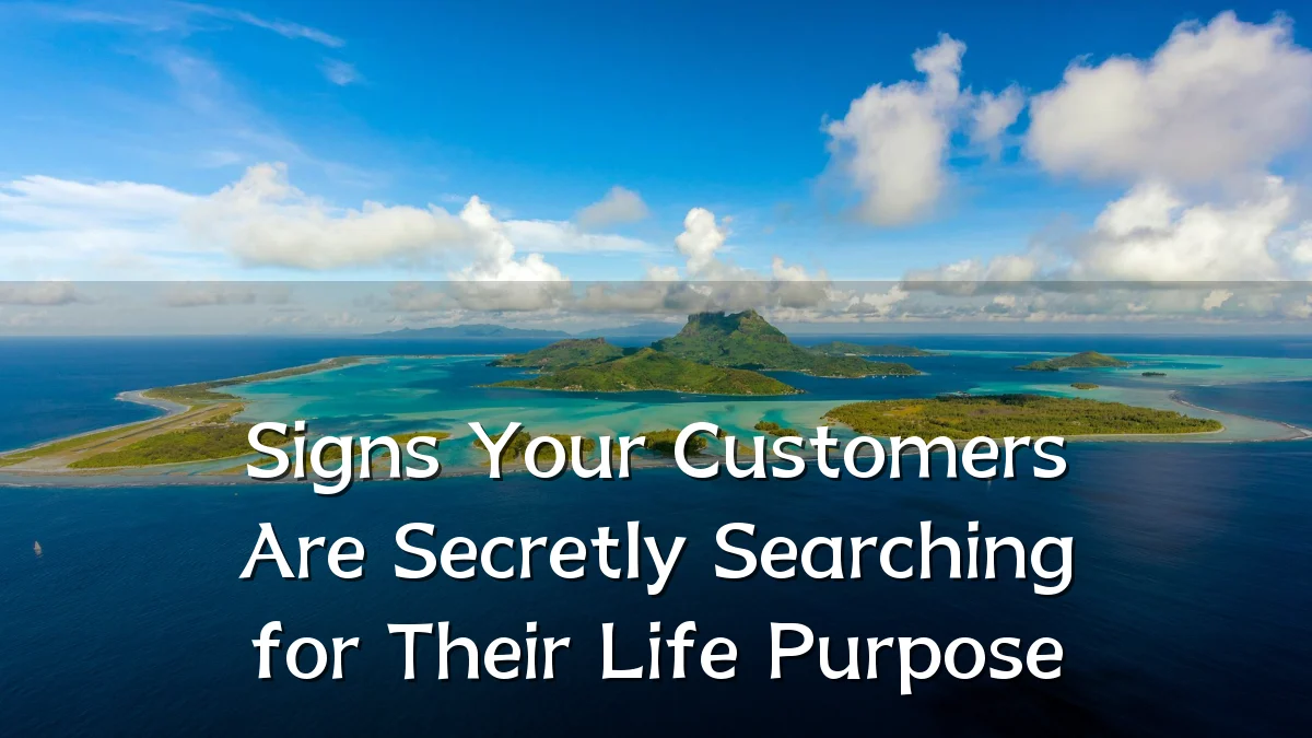 Signs Your Customers Are Secretly Searching for Their Life Purpose