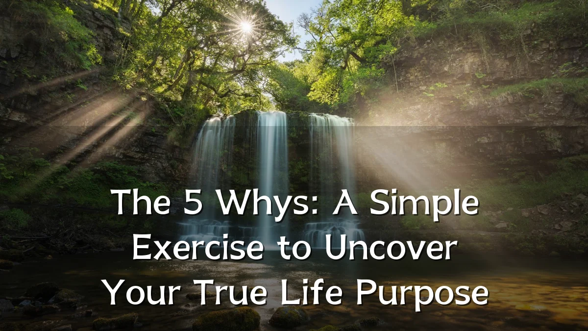 The 5 Whys: A Simple Exercise to Uncover Your True Life Purpose