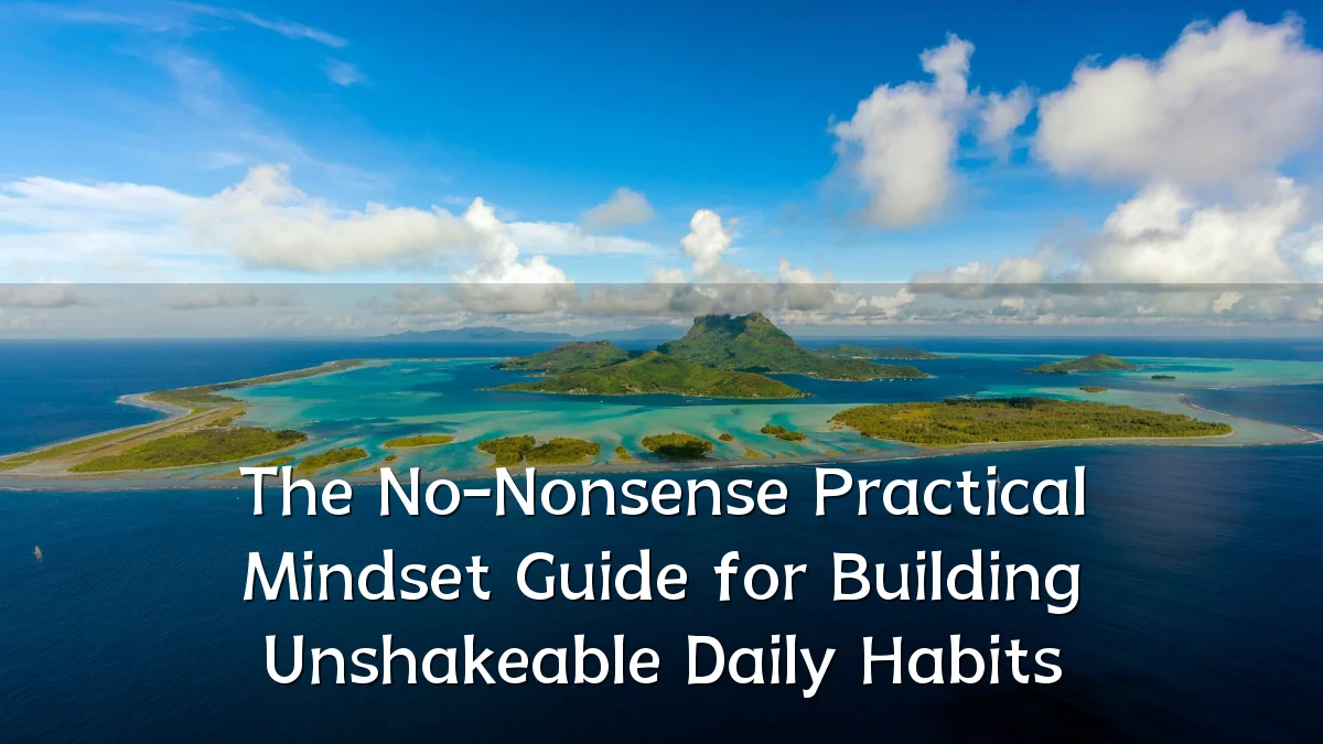 The No-Nonsense Practical Mindset Guide for Building Unshakeable Daily Habits