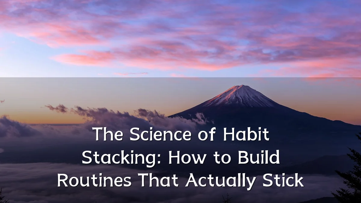 The Science of Habit Stacking: How to Build Routines That Actually Stick