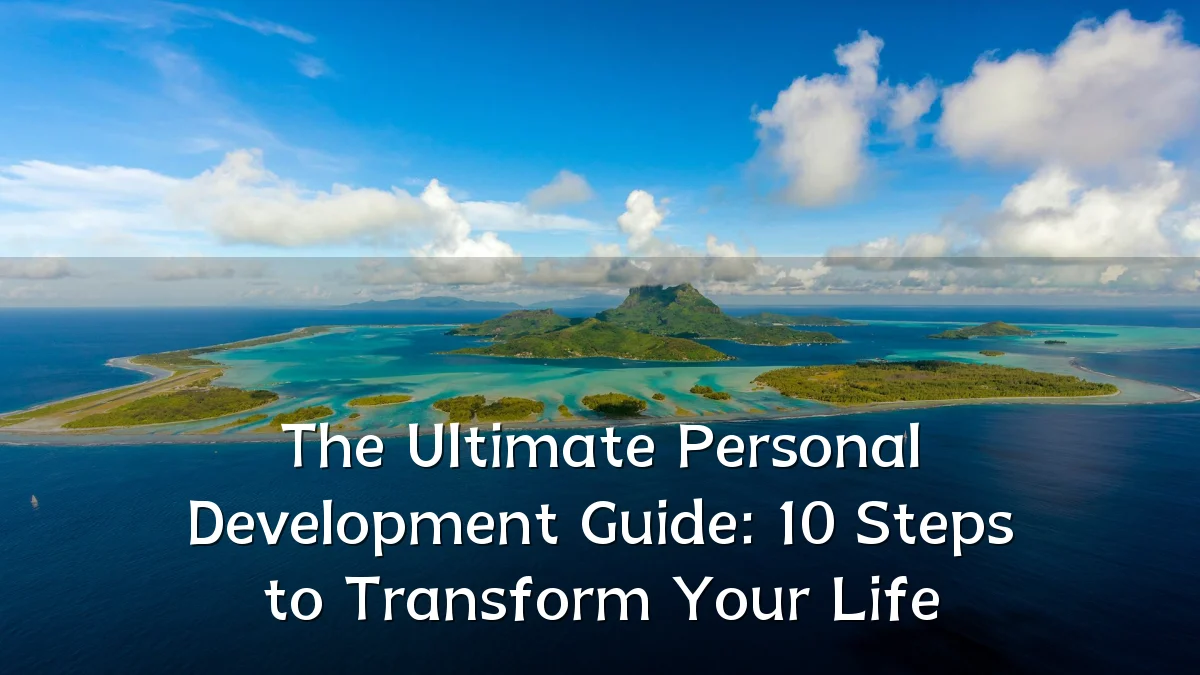 The Ultimate Personal Development Guide: 10 Steps to Transform Your Life