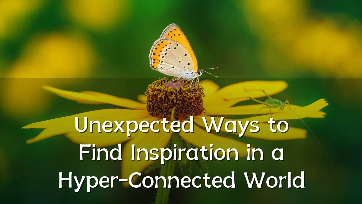 Unexpected Ways to Find Inspiration in a Hyper-Connected World