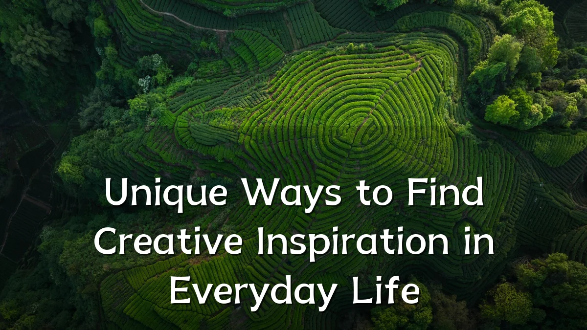 Unique Ways to Find Creative Inspiration in Everyday Life