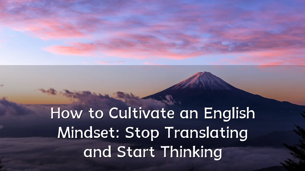 How to Cultivate an English Mindset: Stop Translating and Start Thinking