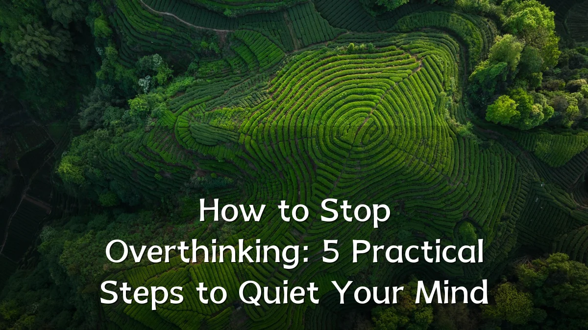 How to Stop Overthinking: 5 Practical Steps to Quiet Your Mind