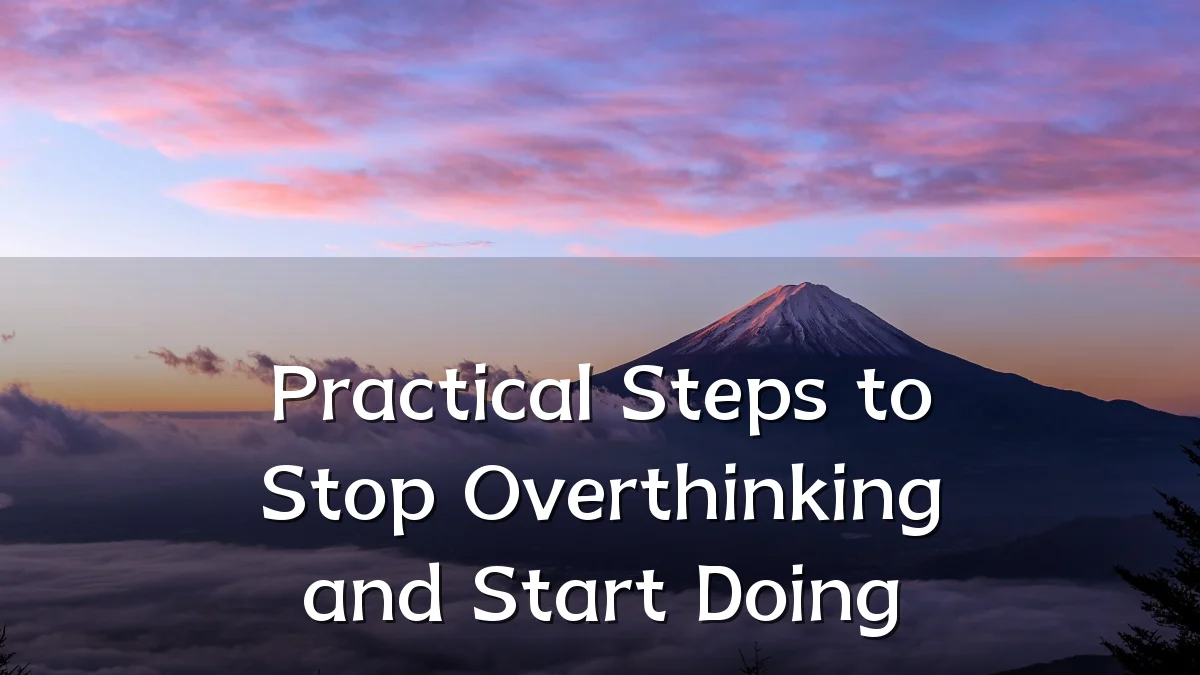 Practical Steps to Stop Overthinking and Start Doing