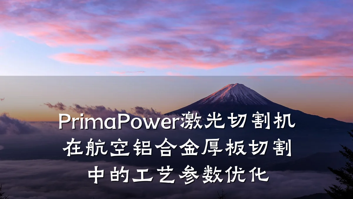 PrimaPower激光切割机在航空铝合金厚板切割中的工艺参数优化