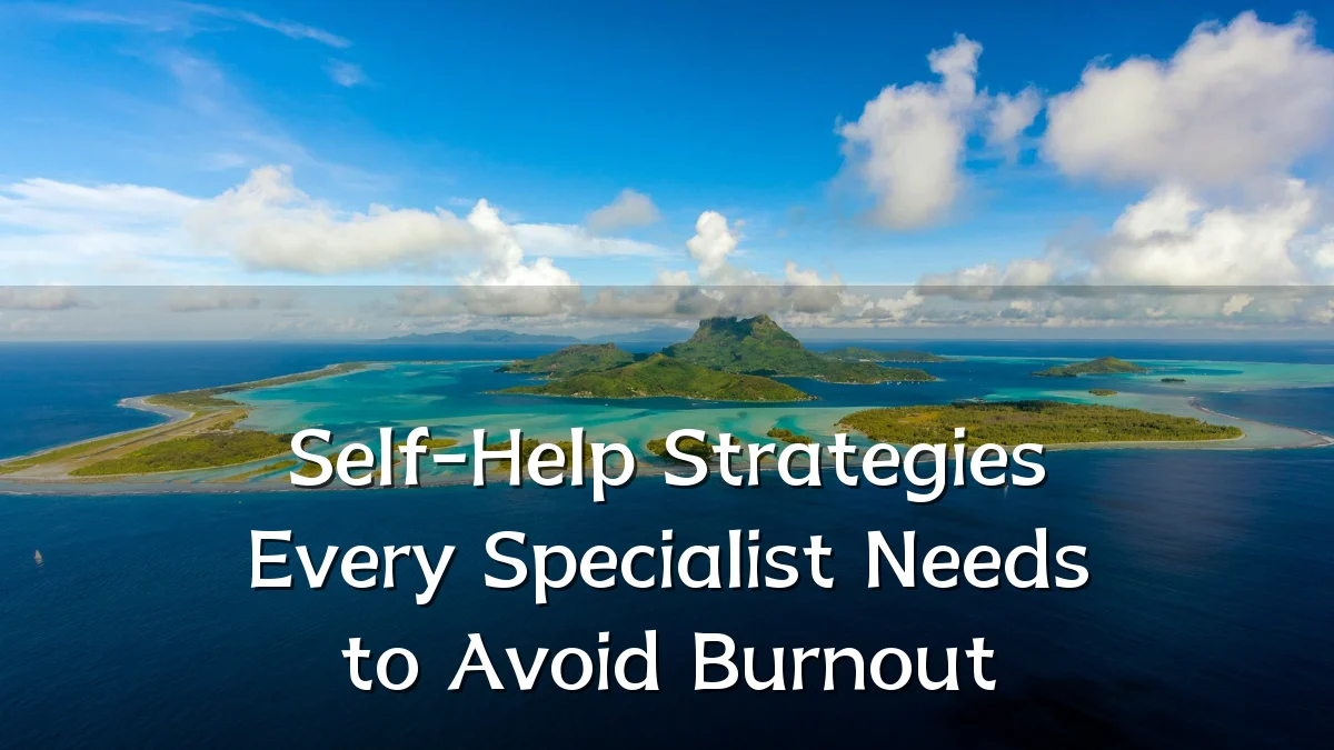 Self-Help Strategies Every Specialist Needs to Avoid Burnout