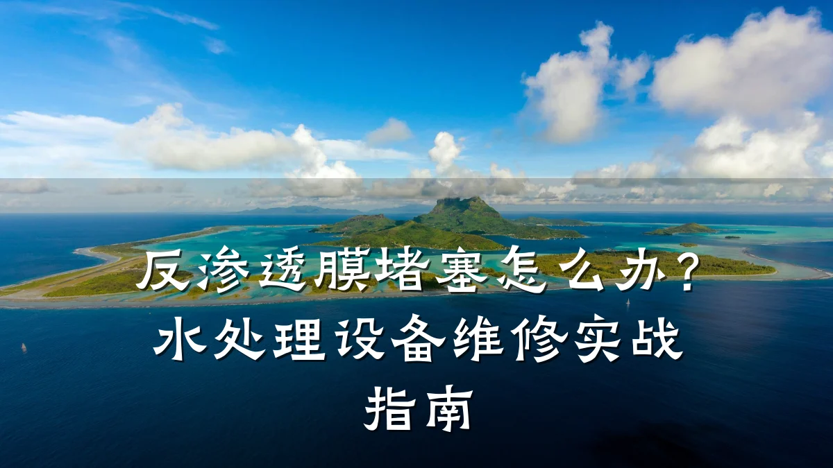 反渗透膜堵塞怎么办?水处理设备维修实战指南