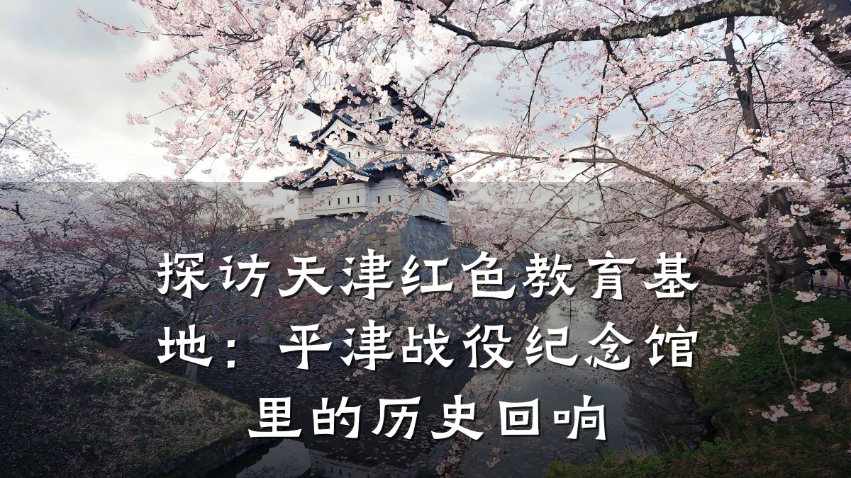 探访天津红色教育基地：平津战役纪念馆里的历史回响